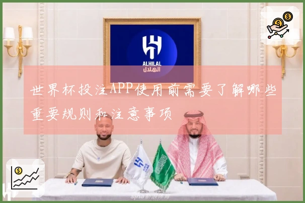 世界杯投注APP使用前需要了解哪些重要规则和注意事项